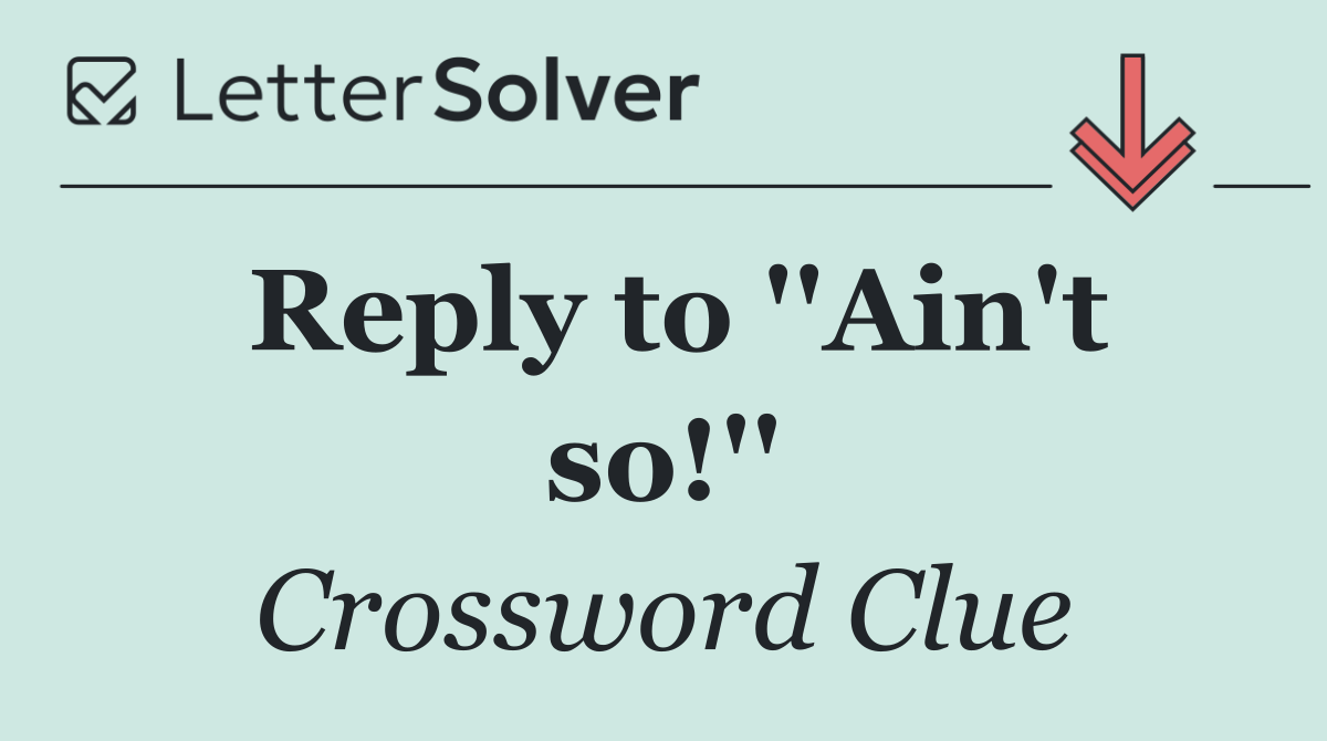 Reply to ''Ain't so!''