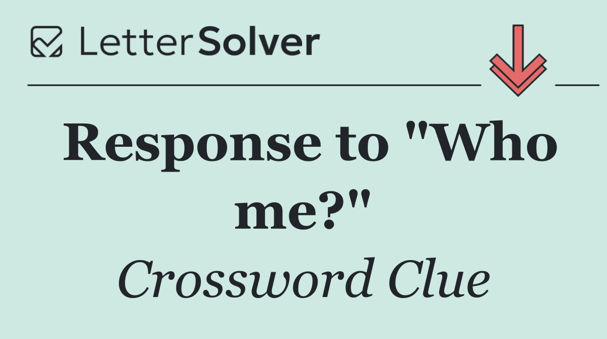 Response to "Who me?"