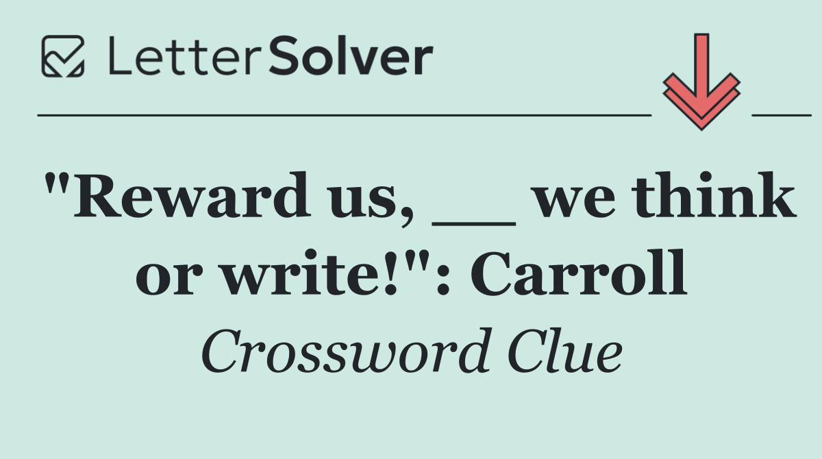 "Reward us, __ we think or write!": Carroll