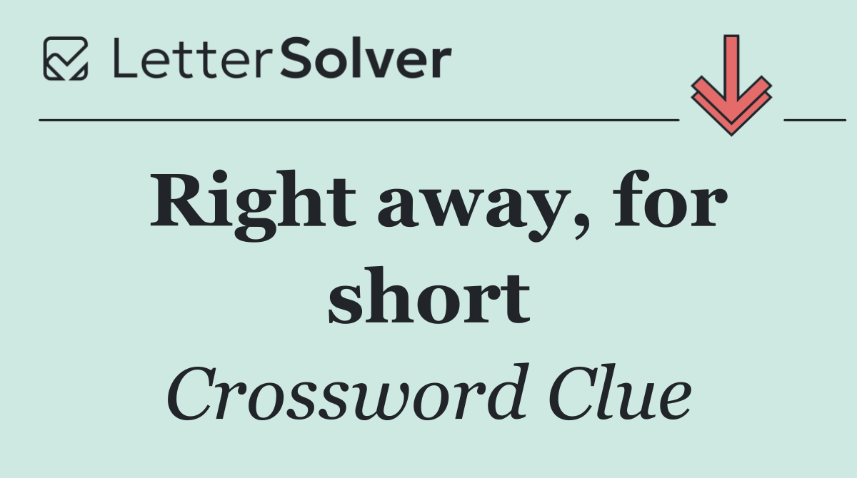 Right away, for short