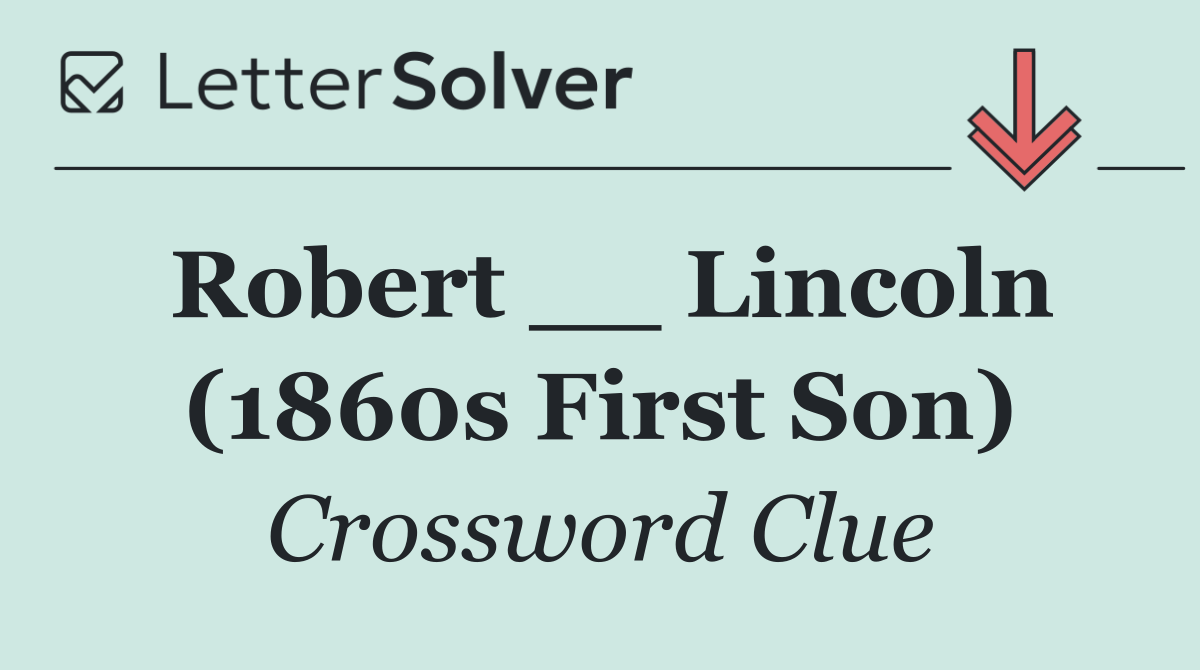Robert __ Lincoln (1860s First Son)
