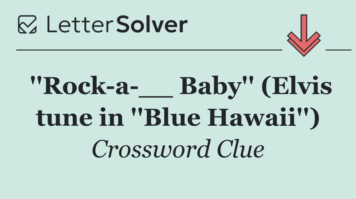 ''Rock a __ Baby'' (Elvis tune in ''Blue Hawaii'')