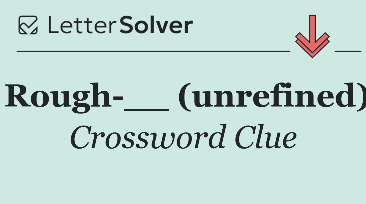 Rough __ (unrefined)