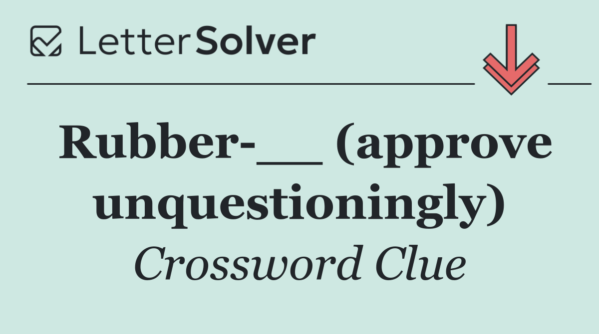 Rubber __ (approve unquestioningly)