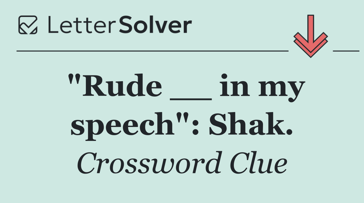 "Rude __ in my speech": Shak.