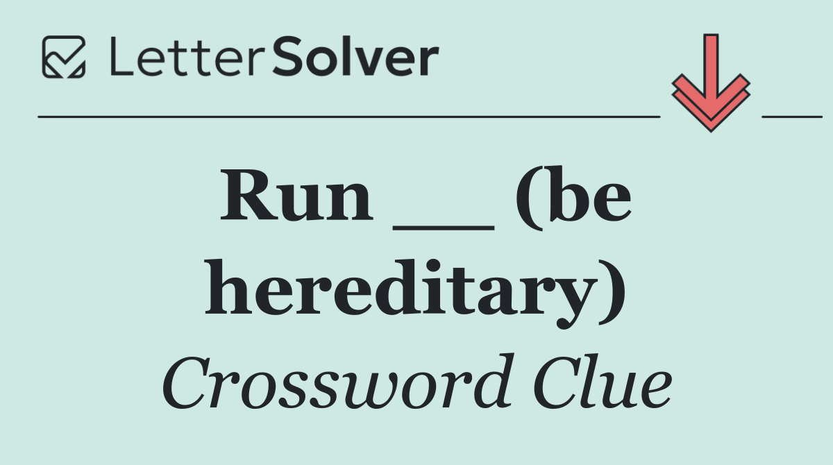 Run __ (be hereditary)