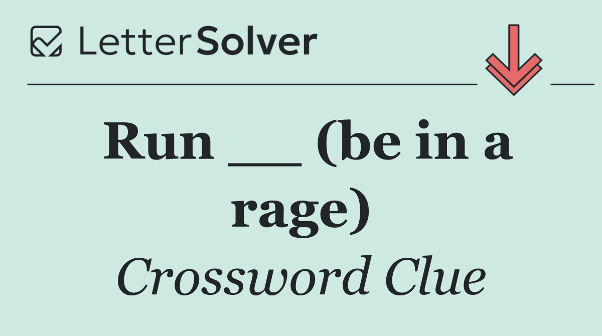 Run __ (be in a rage)