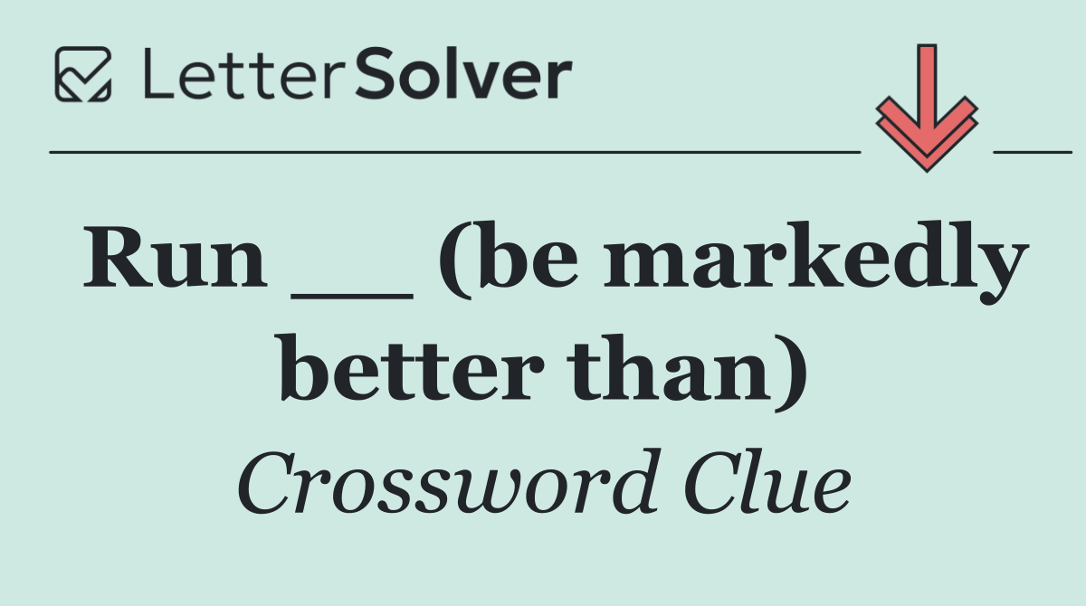 Run __ (be markedly better than)