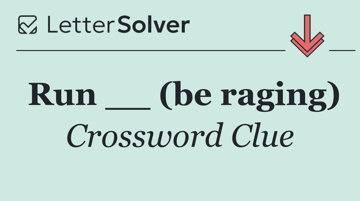 Run __ (be raging)
