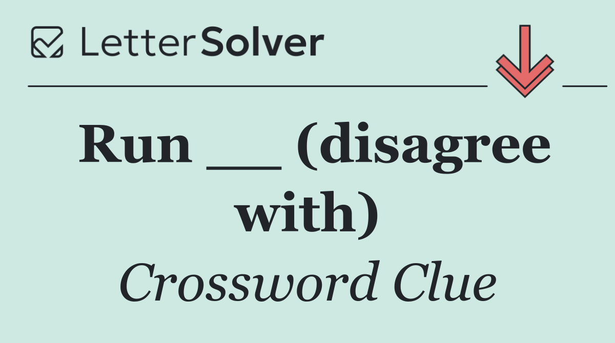 Run __ (disagree with)