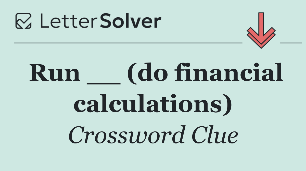 Run __ (do financial calculations)