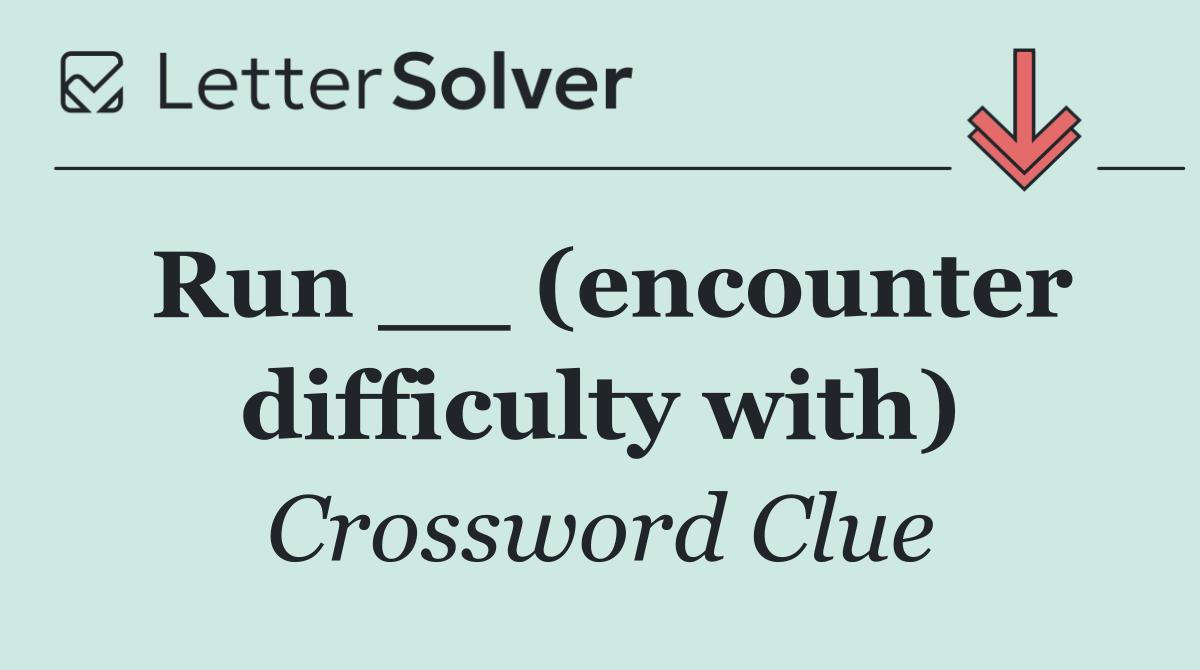 Run __ (encounter difficulty with)