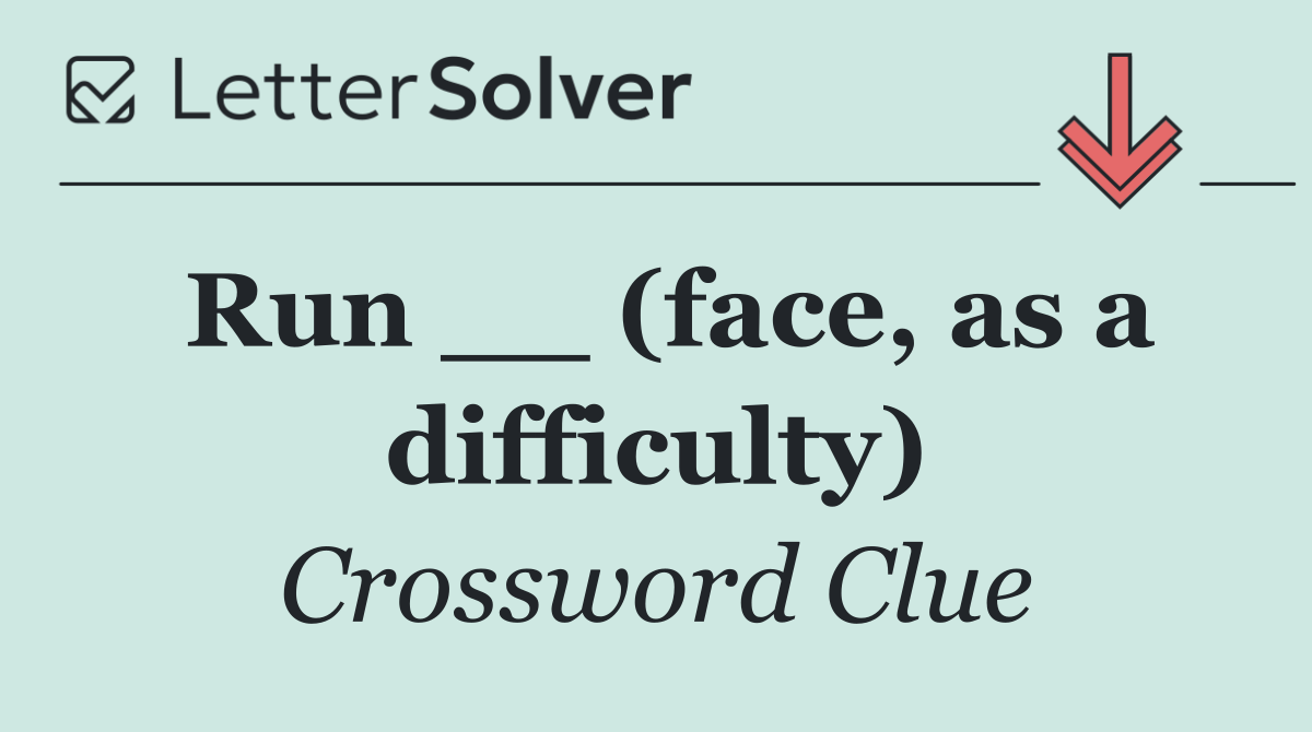 Run __ (face, as a difficulty)