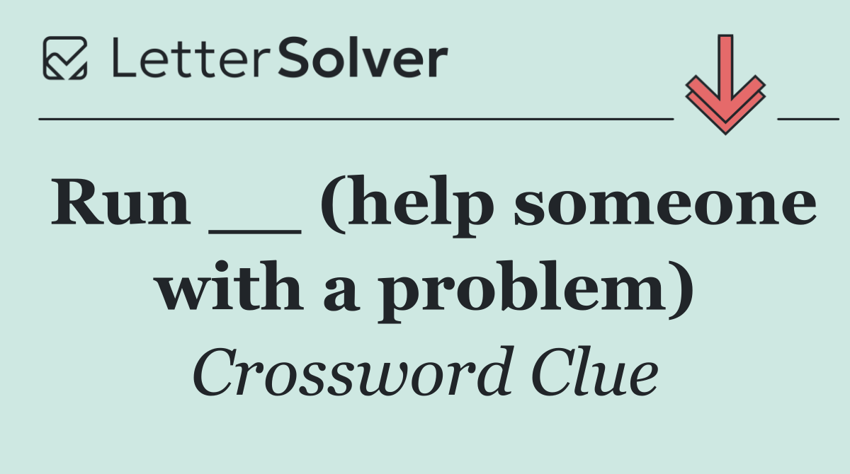 Run __ (help someone with a problem)