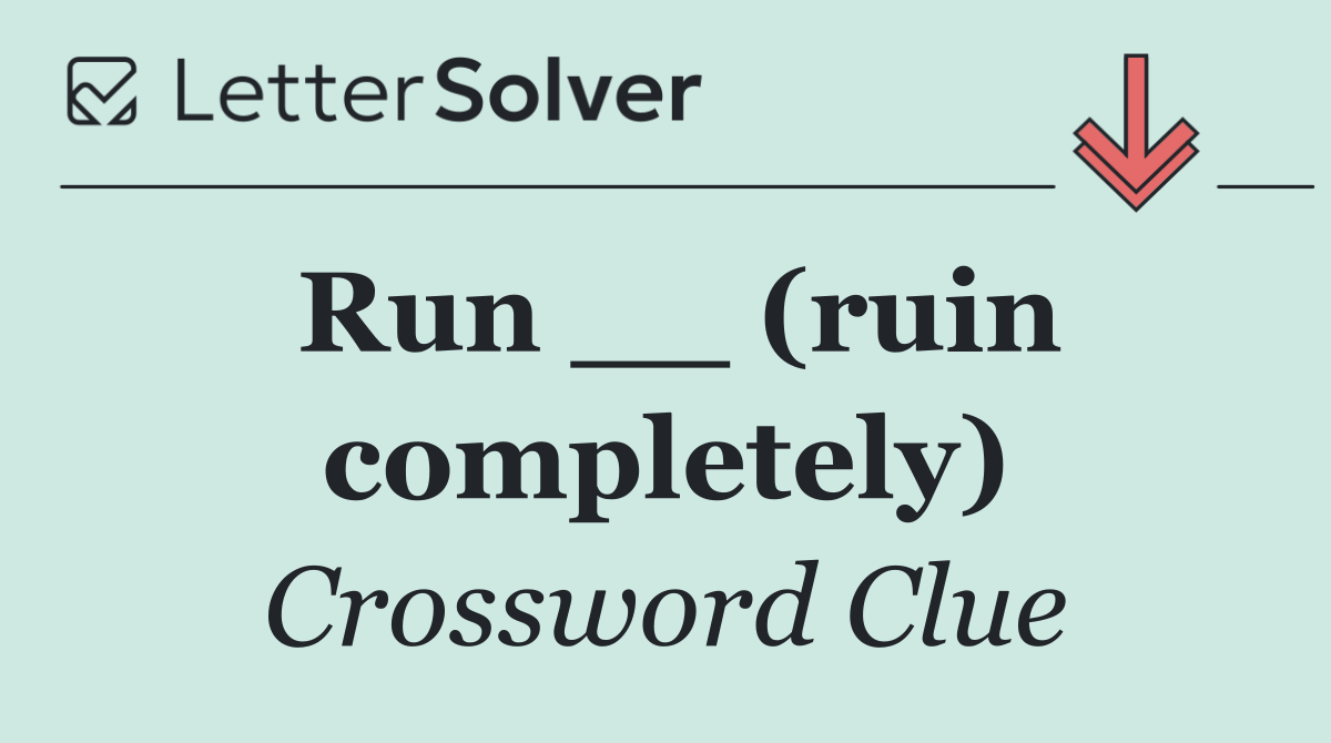 Run __ (ruin completely)