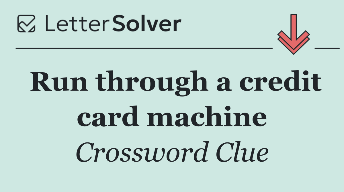 Run through a credit card machine