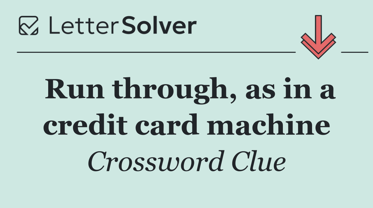Run through, as in a credit card machine