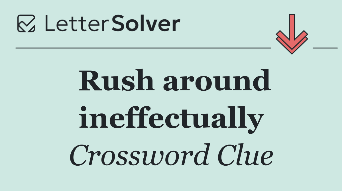 Rush around ineffectually