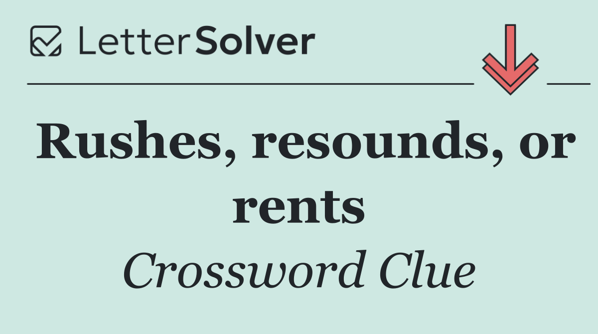 Rushes, resounds, or rents