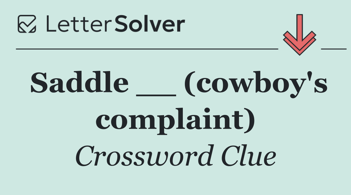 Saddle __ (cowboy's complaint)