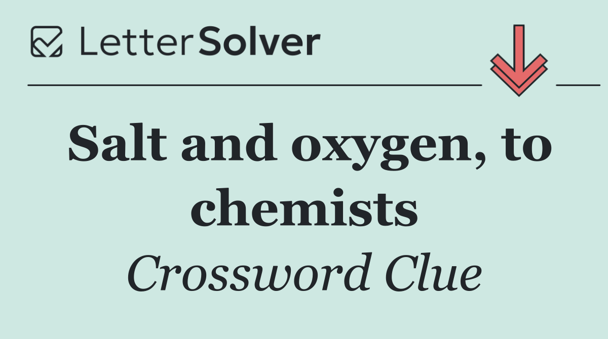 Salt and oxygen, to chemists