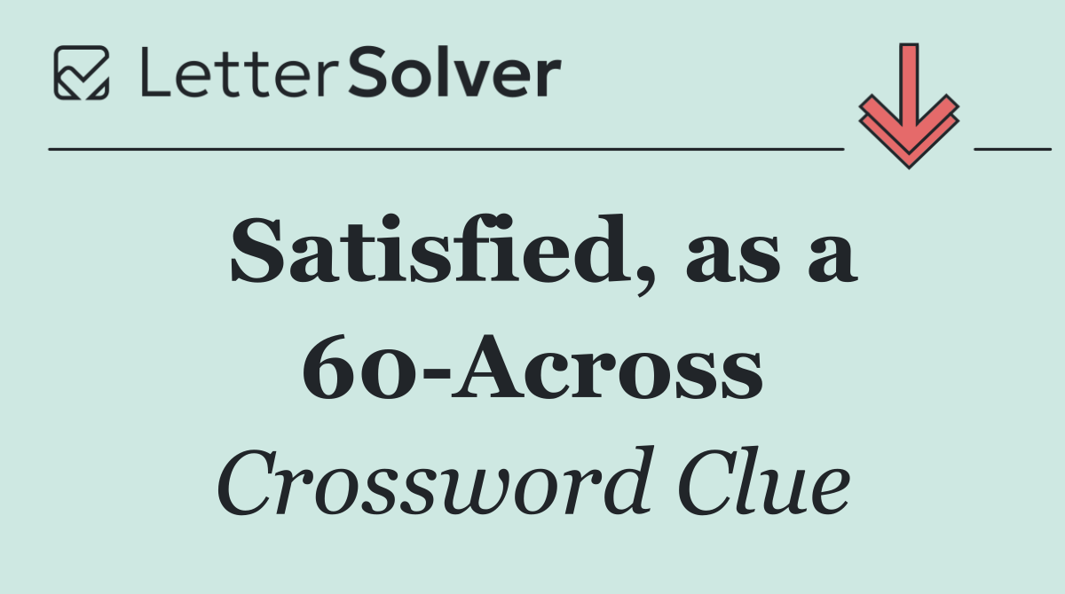 Satisfied, as a 60 Across