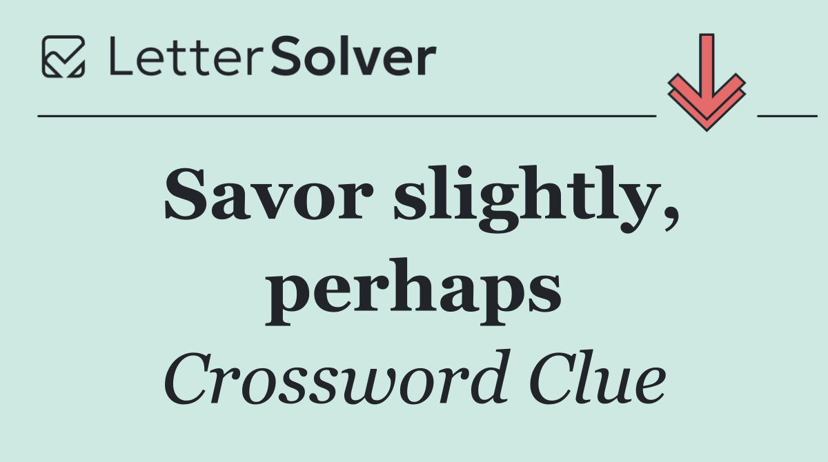 Savor slightly, perhaps