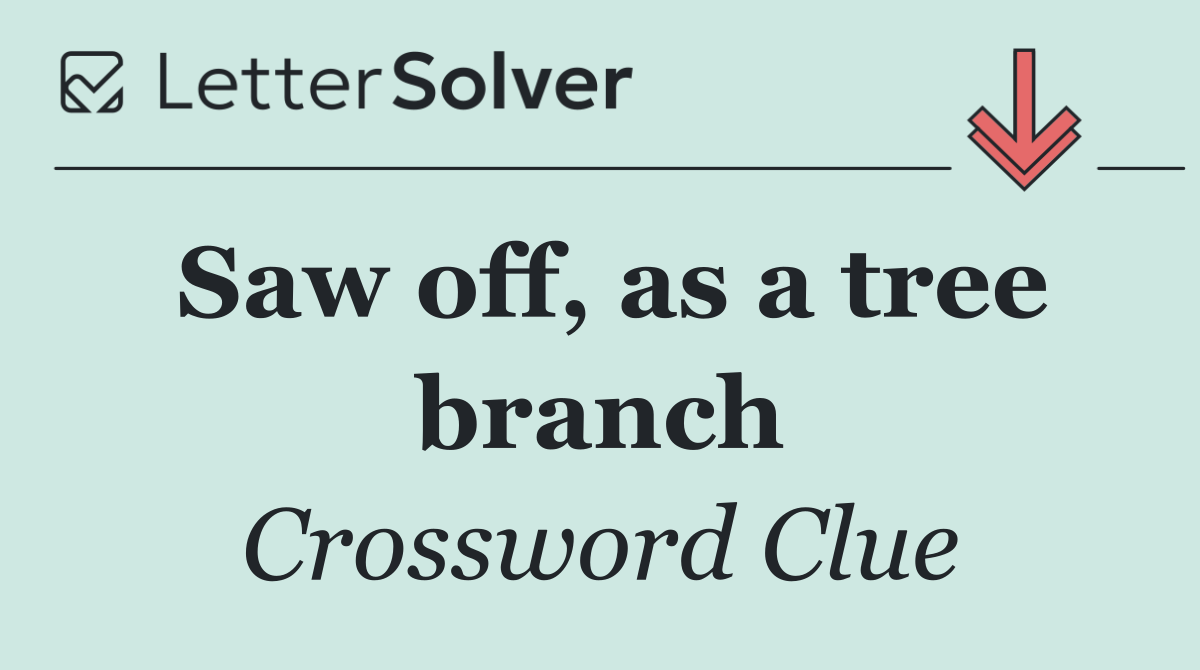 Saw off, as a tree branch