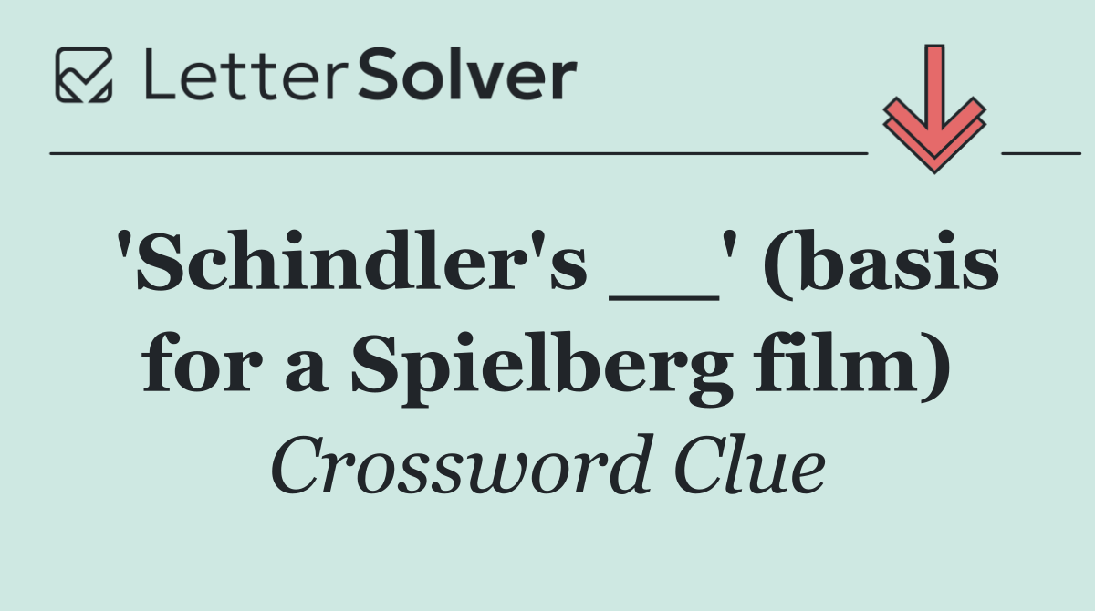 'Schindler's __' (basis for a Spielberg film)