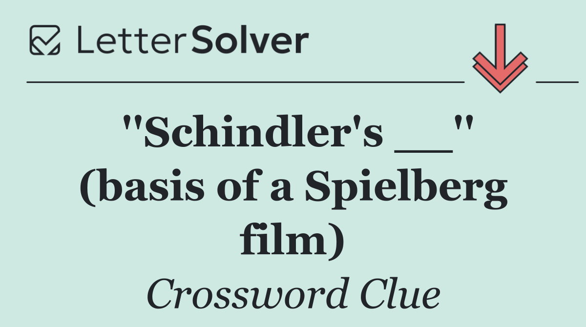 ''Schindler's __'' (basis of a Spielberg film)