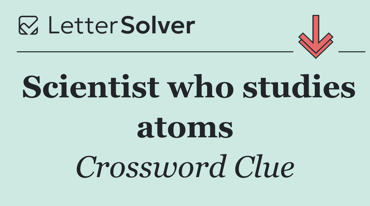 Scientist who studies atoms