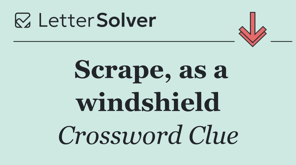 Scrape, as a windshield