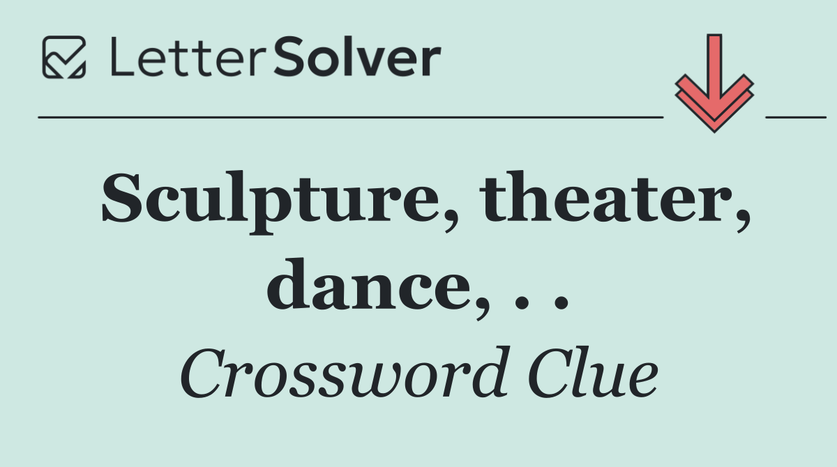Sculpture, theater, dance, . .