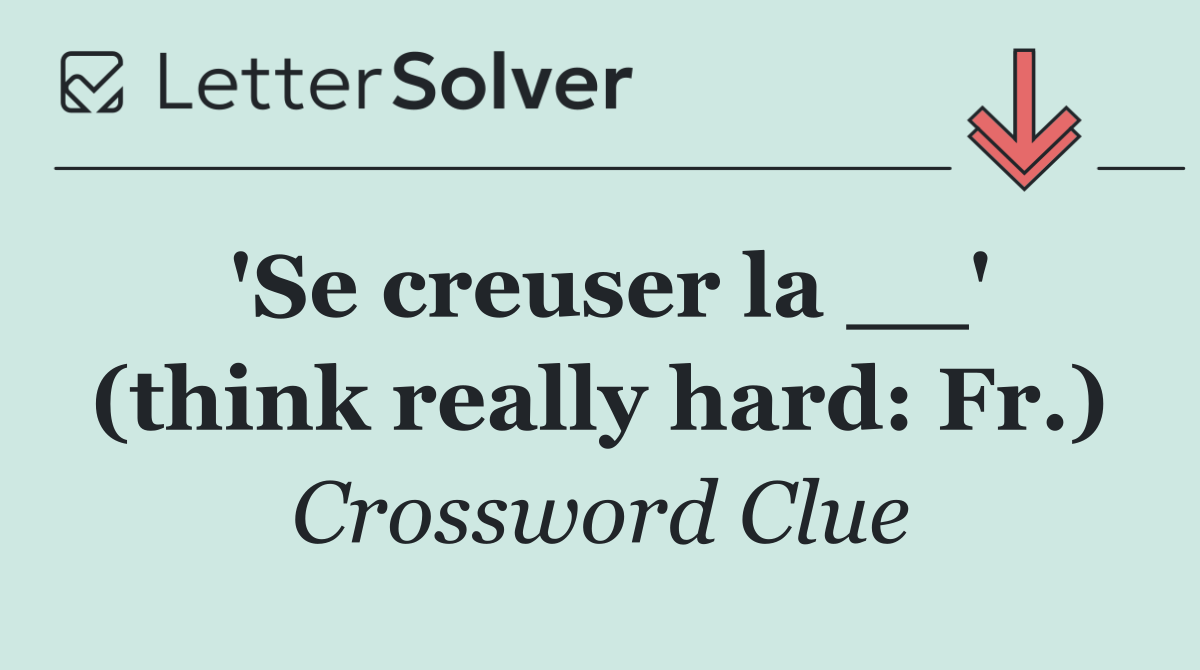'Se creuser la __' (think really hard: Fr.)