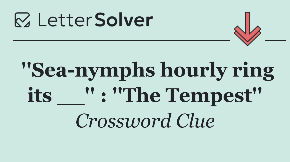 ''Sea nymphs hourly ring its __'' : ''The Tempest''