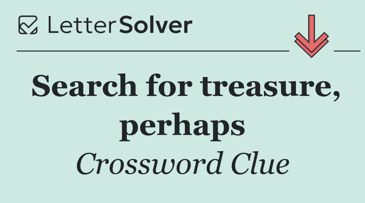 Search for treasure, perhaps