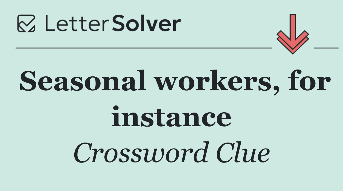 Seasonal workers, for instance
