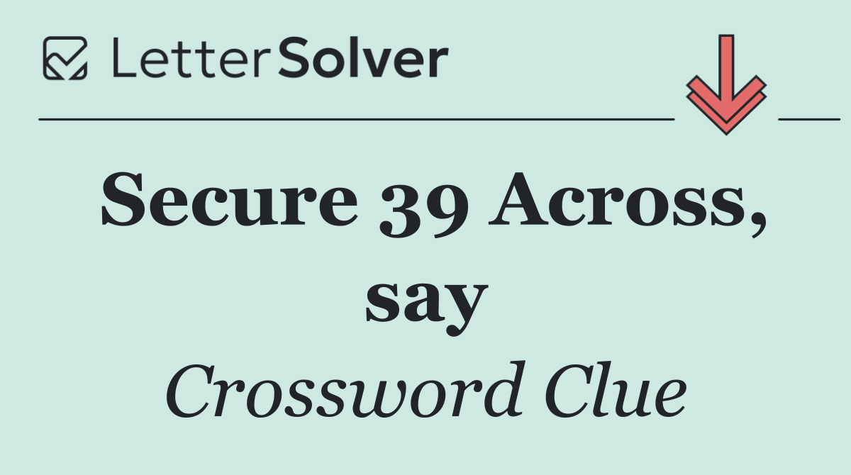 Secure 39 Across, say