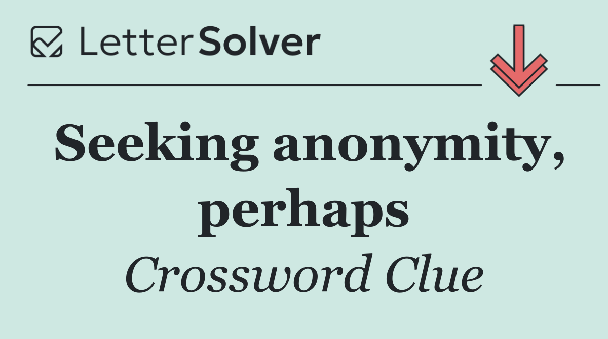 Seeking anonymity, perhaps