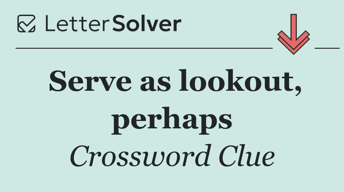 Serve as lookout, perhaps