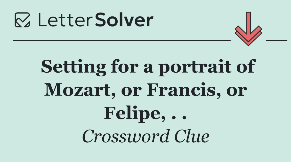 Setting for a portrait of Mozart, or Francis, or Felipe, . .