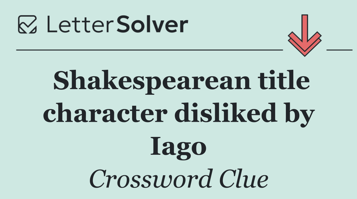 Shakespearean title character disliked by Iago