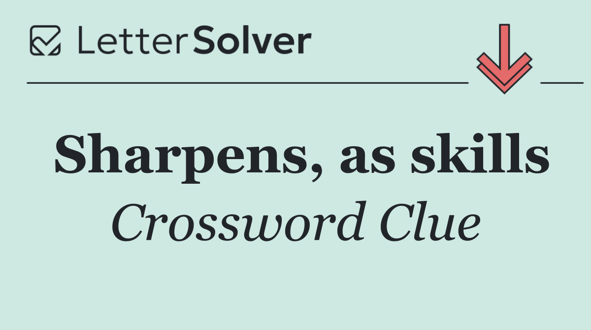 Sharpens, as skills