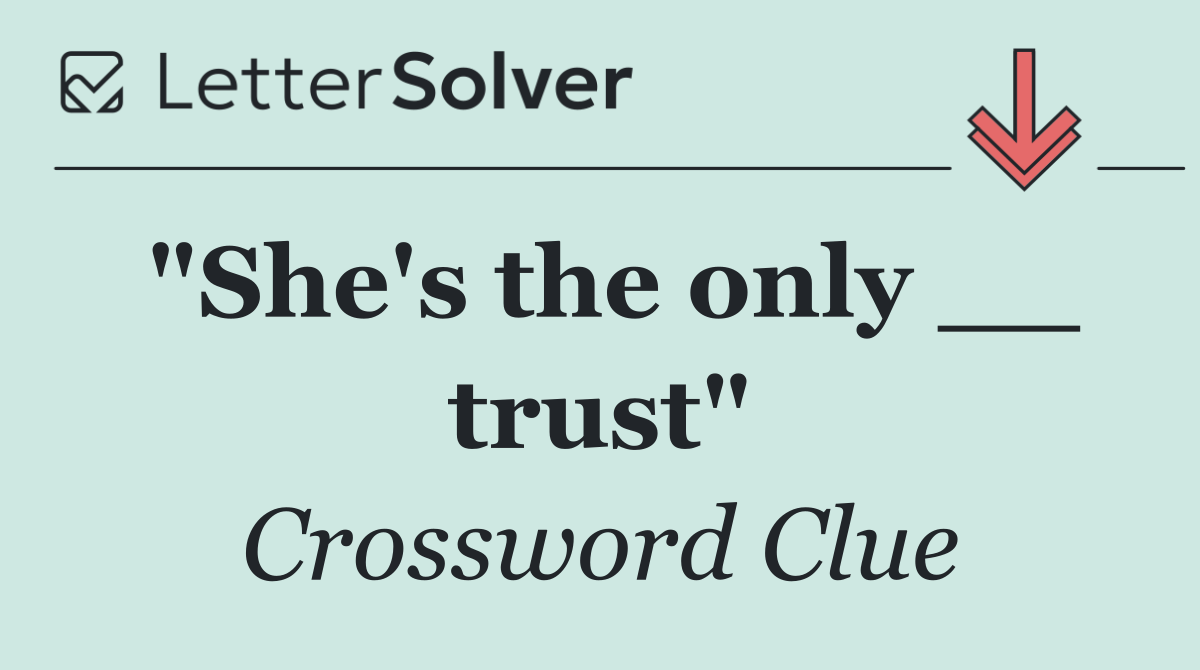 "She's the only __ trust"