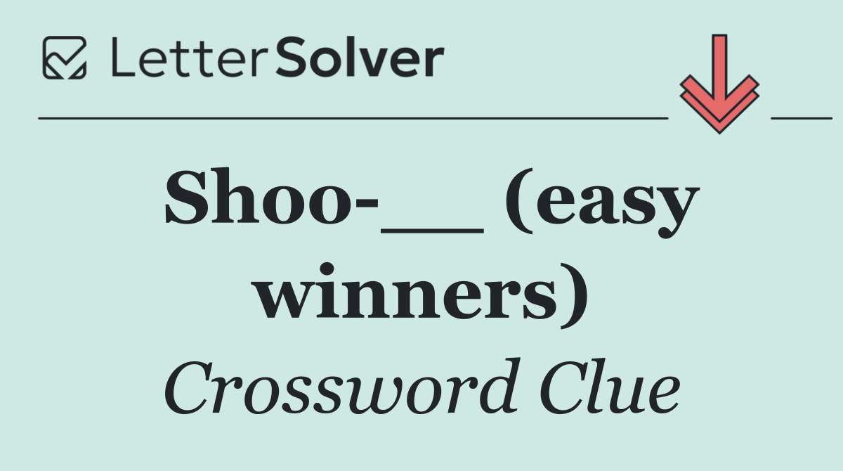 Shoo __ (easy winners)