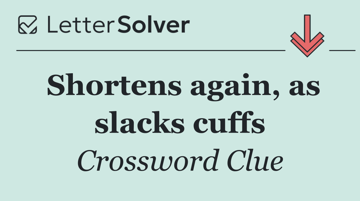 Shortens again, as slacks cuffs