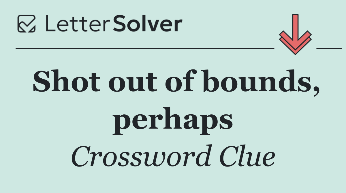 Shot out of bounds, perhaps