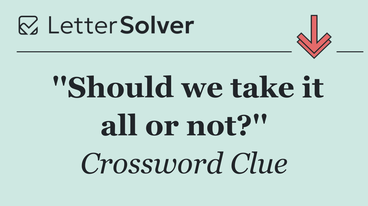 ''Should we take it all or not?''