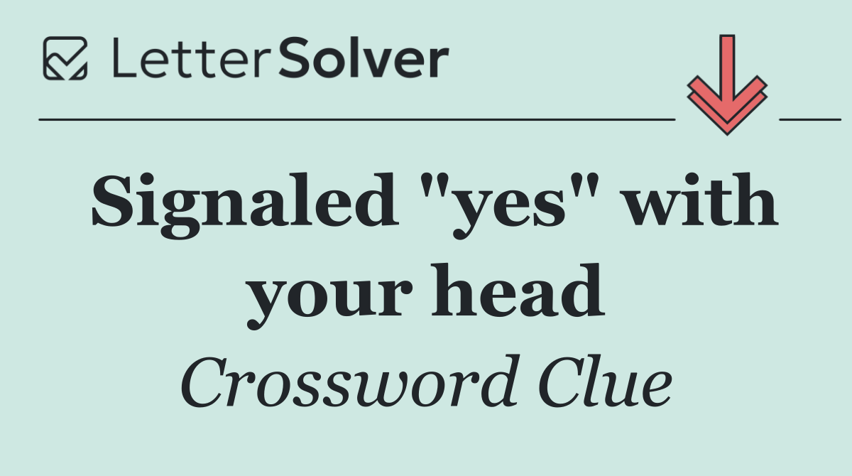 Signaled "yes" with your head