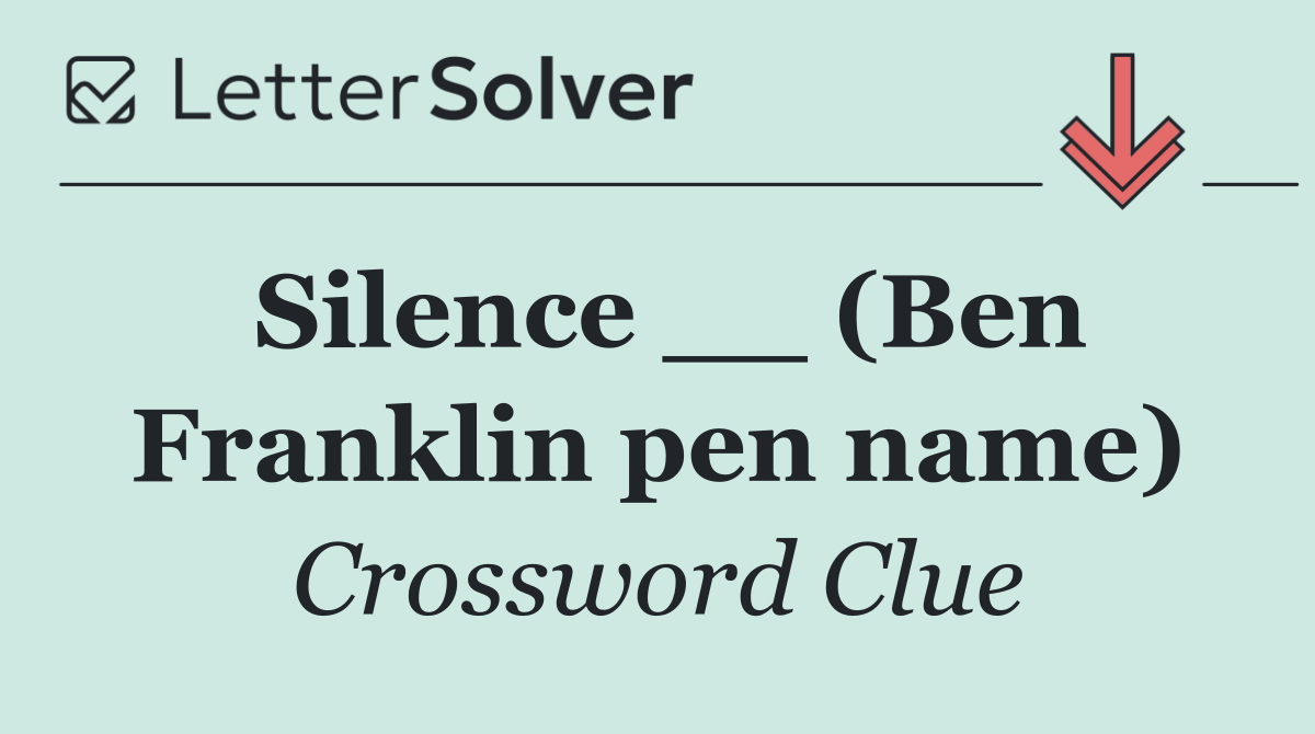 Silence __ (Ben Franklin pen name)